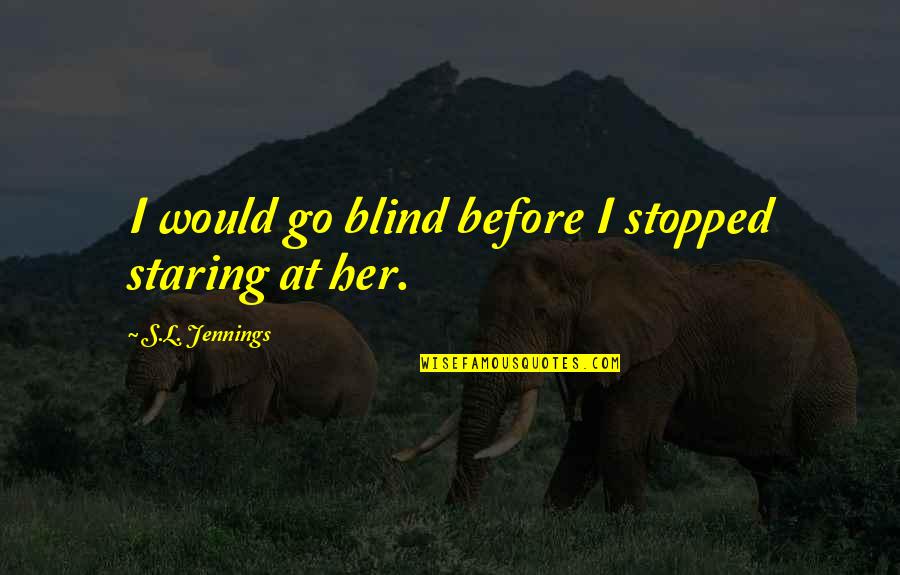Deduce You Say Quotes By S.L. Jennings: I would go blind before I stopped staring Deduce You Say Quotes By S.L. Jennings: I would go blind before I stopped staring