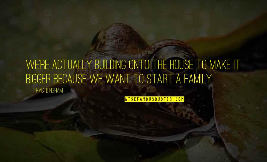 Deducible Quotes By Traci Bingham: We're actually building onto the house to make