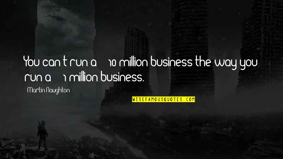Deducing Synonyms Quotes By Martin Naughton: You can't run a â‚¬10 million business the