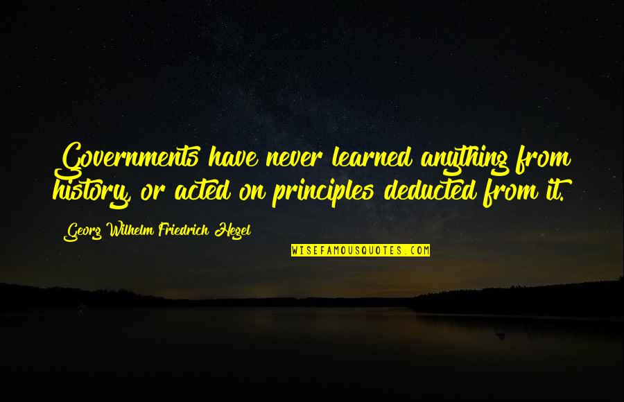 Deducted Quotes By Georg Wilhelm Friedrich Hegel: Governments have never learned anything from history, or