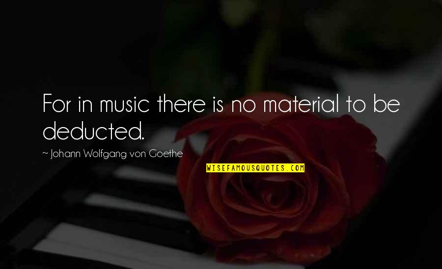 Deducted Quotes By Johann Wolfgang Von Goethe: For in music there is no material to