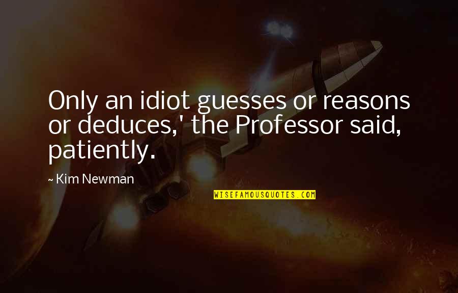 Deduction Quotes By Kim Newman: Only an idiot guesses or reasons or deduces,'