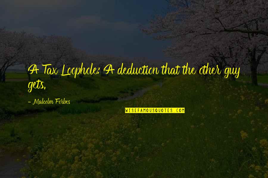 Deduction Quotes By Malcolm Forbes: A Tax Loophole: A deduction that the other