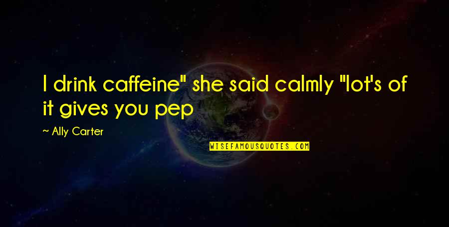 Deductive Quotes By Ally Carter: I drink caffeine" she said calmly "lot's of
