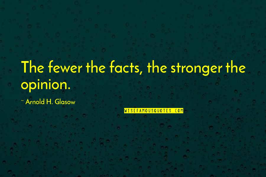 Deductive Reasoning Sherlock Holmes Quotes By Arnold H. Glasow: The fewer the facts, the stronger the opinion.