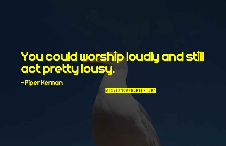 Deductivism Quotes By Piper Kerman: You could worship loudly and still act pretty