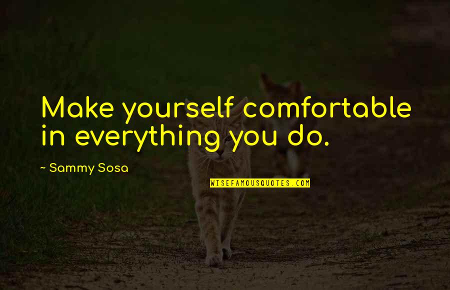 Deductivism Quotes By Sammy Sosa: Make yourself comfortable in everything you do.