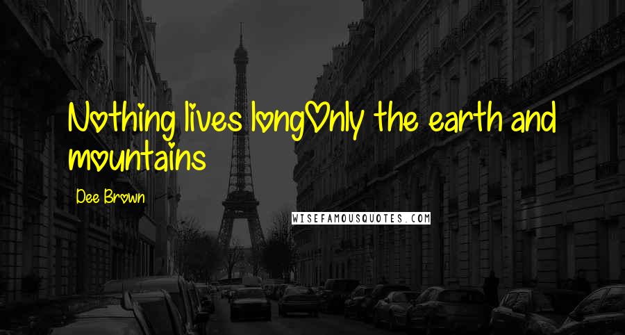 Dee Brown quotes: Nothing lives longOnly the earth and mountains