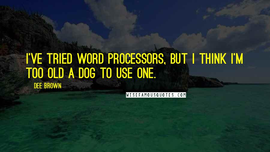 Dee Brown quotes: I've tried word processors, but I think I'm too old a dog to use one.