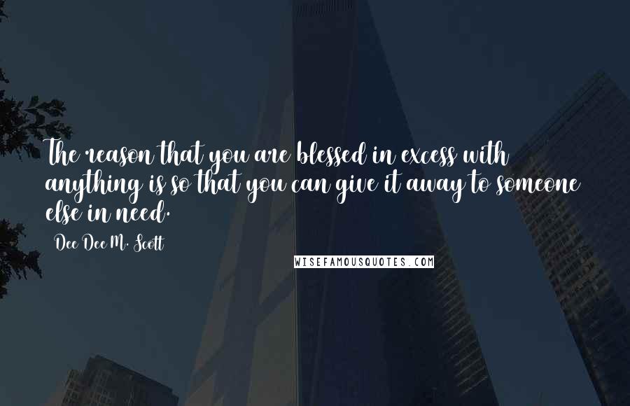 Dee Dee M. Scott quotes: The reason that you are blessed in excess with anything is so that you can give it away to someone else in need.