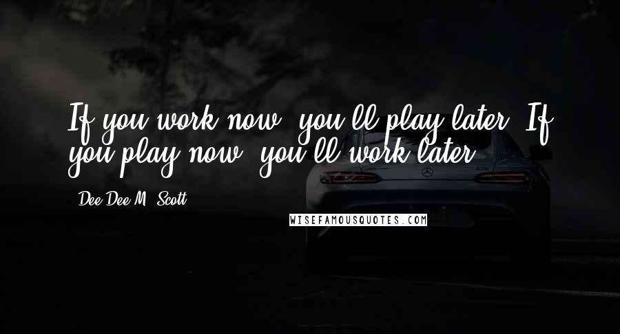 Dee Dee M. Scott quotes: If you work now, you'll play later. If you play now, you'll work later.