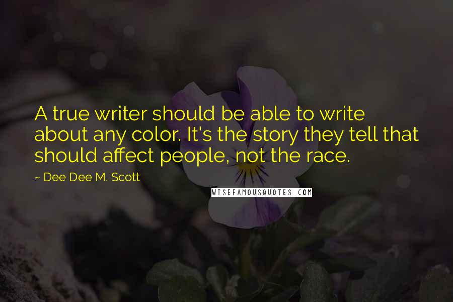 Dee Dee M. Scott quotes: A true writer should be able to write about any color. It's the story they tell that should affect people, not the race.