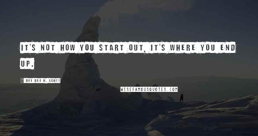 Dee Dee M. Scott quotes: It's not how you start out, it's where you end up.