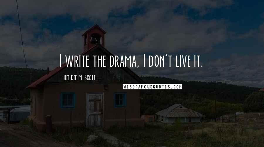 Dee Dee M. Scott quotes: I write the drama, I don't live it.