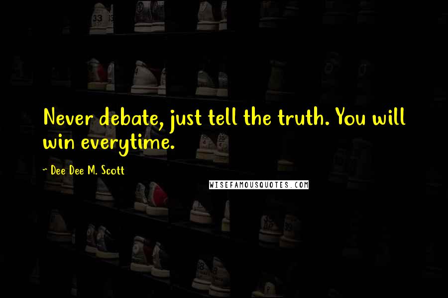 Dee Dee M. Scott quotes: Never debate, just tell the truth. You will win everytime.
