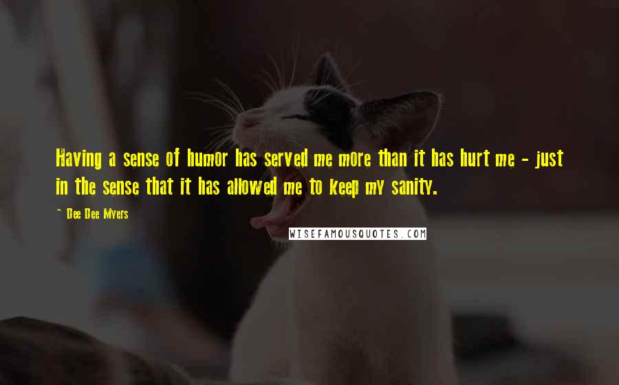 Dee Dee Myers quotes: Having a sense of humor has served me more than it has hurt me - just in the sense that it has allowed me to keep my sanity.