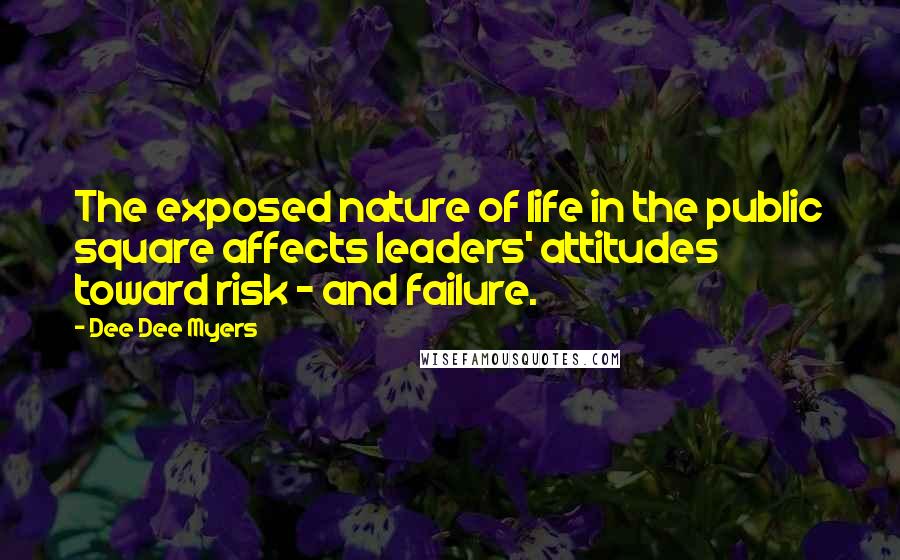 Dee Dee Myers quotes: The exposed nature of life in the public square affects leaders' attitudes toward risk - and failure.