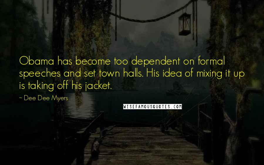 Dee Dee Myers quotes: Obama has become too dependent on formal speeches and set town halls. His idea of mixing it up is taking off his jacket.