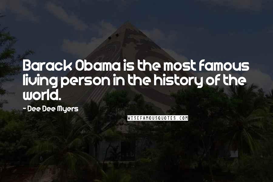 Dee Dee Myers quotes: Barack Obama is the most famous living person in the history of the world.