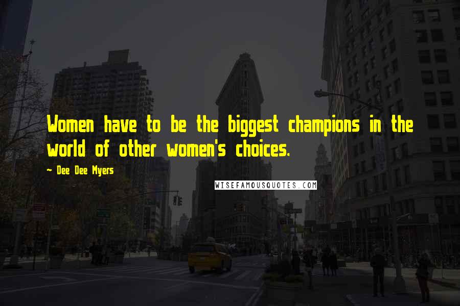 Dee Dee Myers quotes: Women have to be the biggest champions in the world of other women's choices.