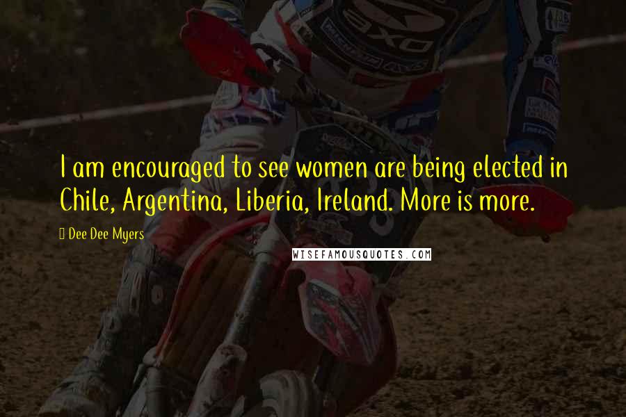 Dee Dee Myers quotes: I am encouraged to see women are being elected in Chile, Argentina, Liberia, Ireland. More is more.