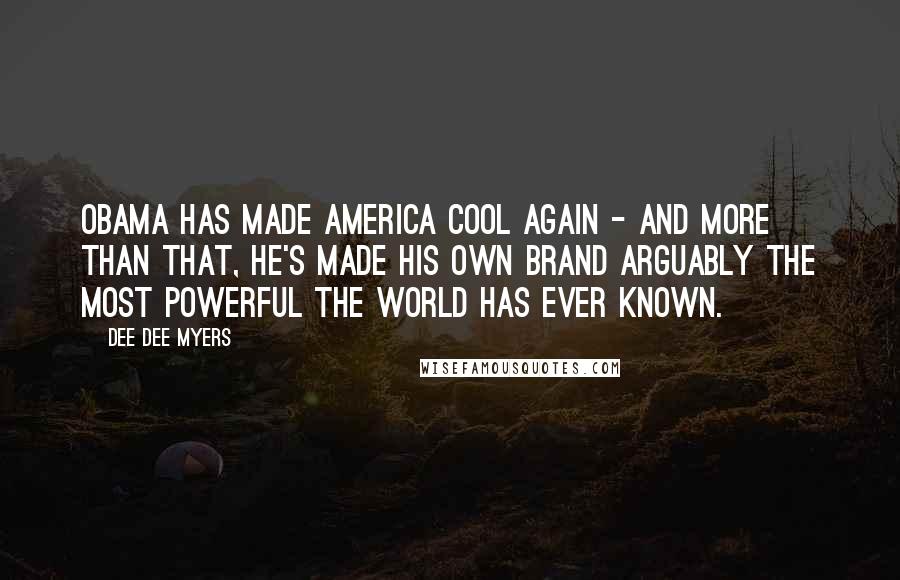 Dee Dee Myers quotes: Obama has made America cool again - and more than that, he's made his own brand arguably the most powerful the world has ever known.