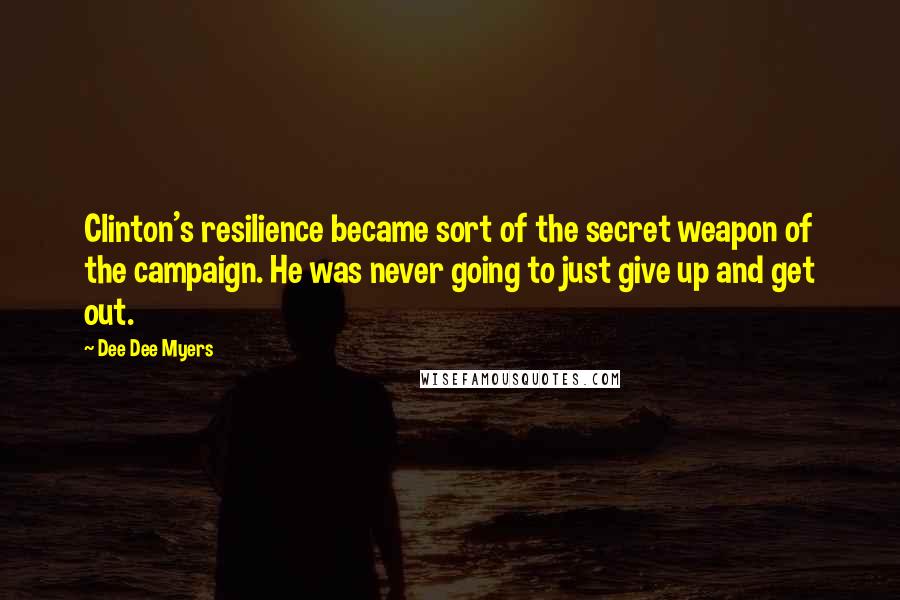 Dee Dee Myers quotes: Clinton's resilience became sort of the secret weapon of the campaign. He was never going to just give up and get out.