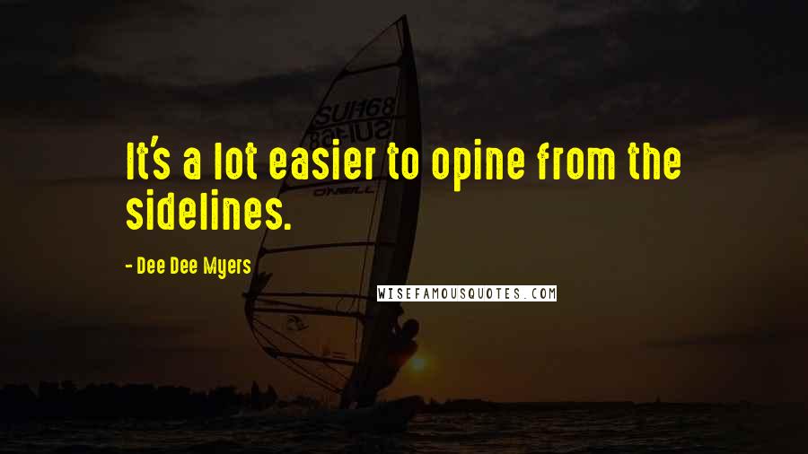 Dee Dee Myers quotes: It's a lot easier to opine from the sidelines.