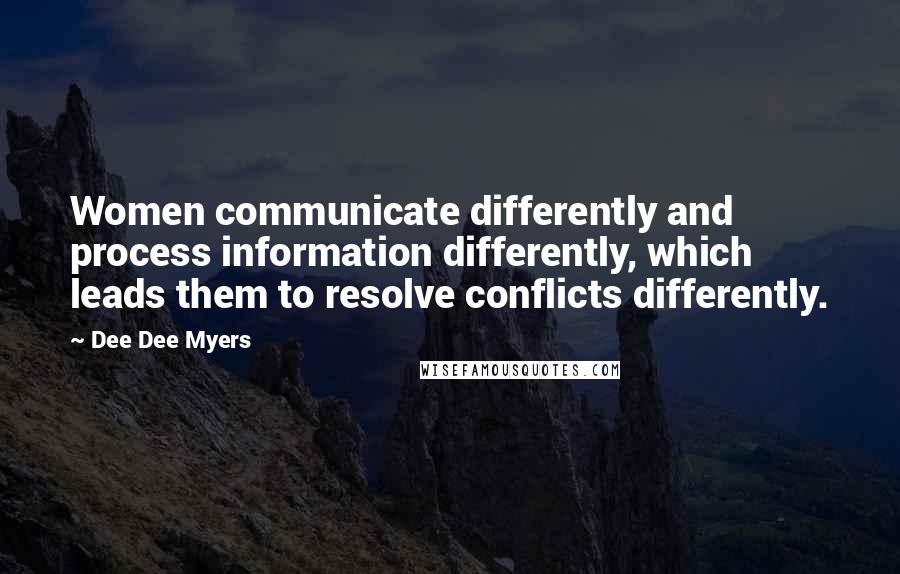 Dee Dee Myers quotes: Women communicate differently and process information differently, which leads them to resolve conflicts differently.