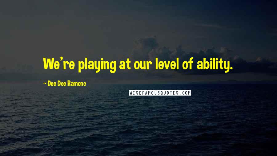 Dee Dee Ramone quotes: We're playing at our level of ability.