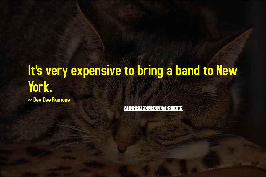 Dee Dee Ramone quotes: It's very expensive to bring a band to New York.