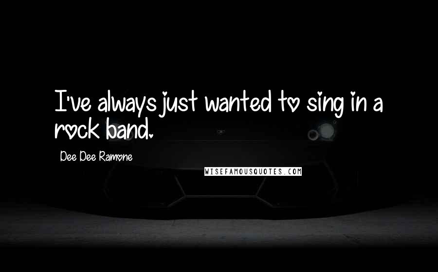 Dee Dee Ramone quotes: I've always just wanted to sing in a rock band.