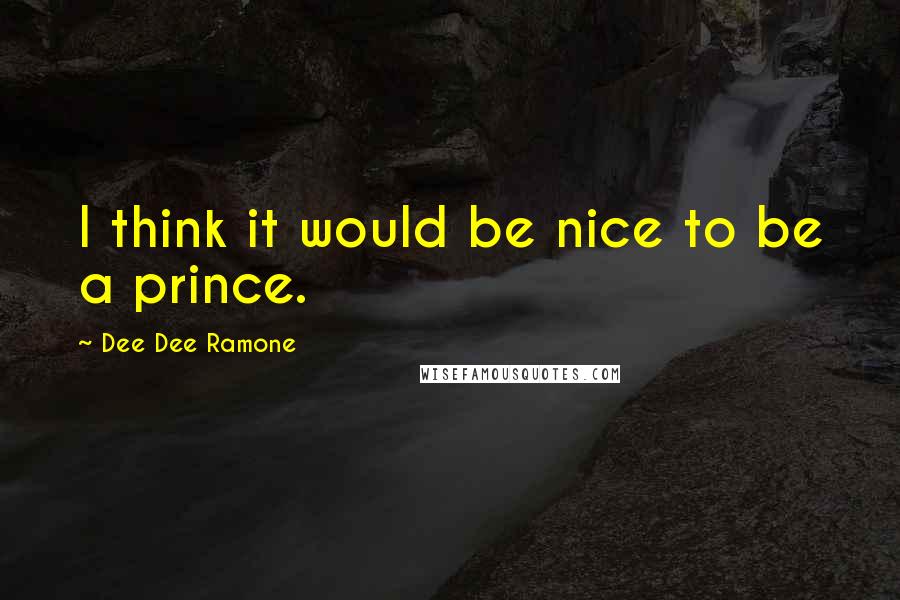 Dee Dee Ramone quotes: I think it would be nice to be a prince.