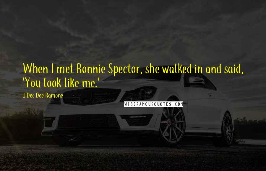 Dee Dee Ramone quotes: When I met Ronnie Spector, she walked in and said, 'You look like me.'