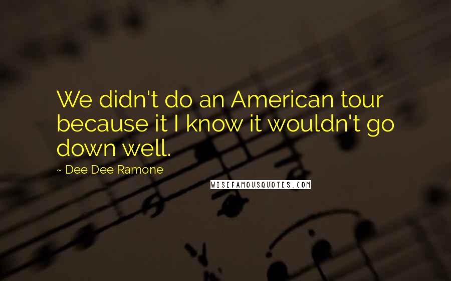 Dee Dee Ramone quotes: We didn't do an American tour because it I know it wouldn't go down well.