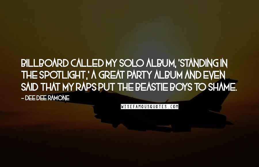 Dee Dee Ramone quotes: Billboard called my solo album, 'Standing In The Spotlight,' a great party album and even said that my raps put the Beastie Boys to shame.