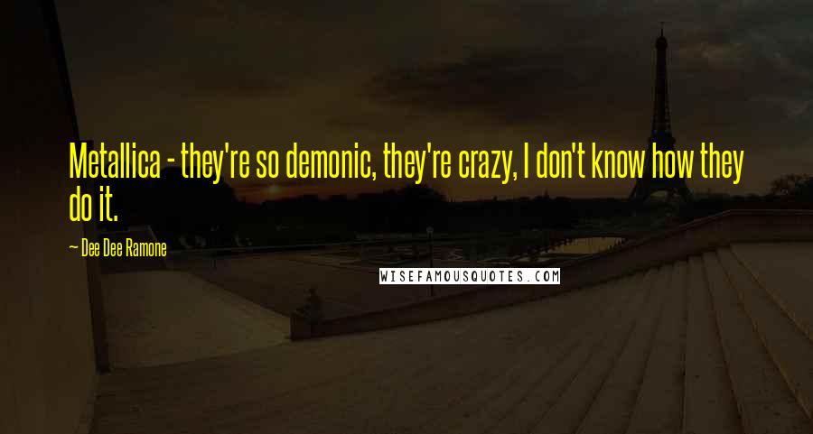 Dee Dee Ramone quotes: Metallica - they're so demonic, they're crazy, I don't know how they do it.