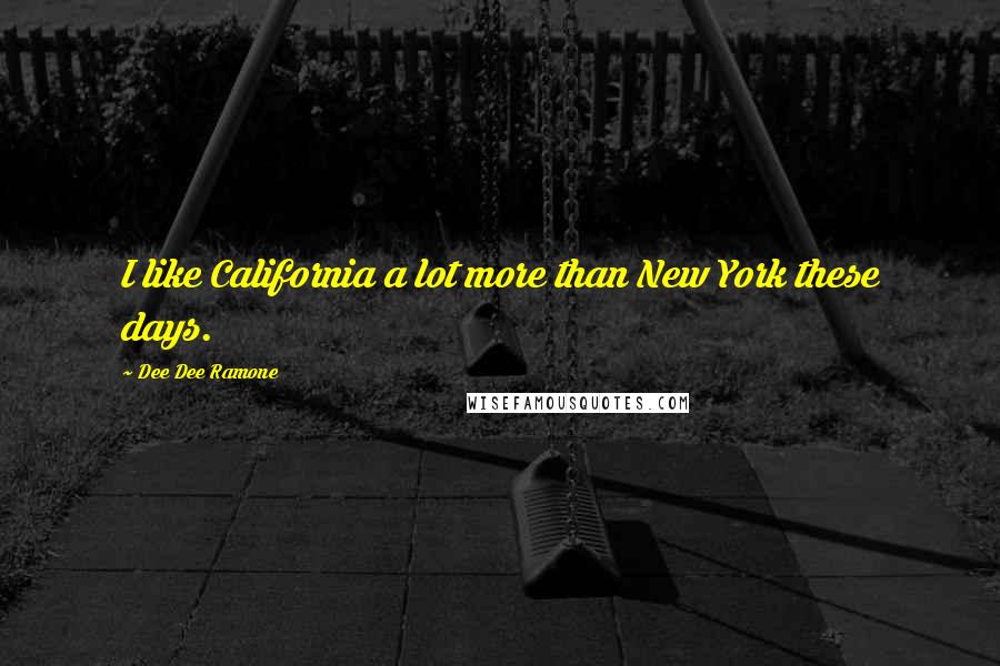 Dee Dee Ramone quotes: I like California a lot more than New York these days.