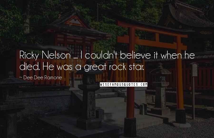 Dee Dee Ramone quotes: Ricky Nelson ... I couldn't believe it when he died. He was a great rock star.