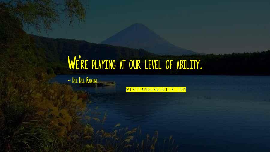 Dee Dee Ramone Quotes By Dee Dee Ramone: We're playing at our level of ability.