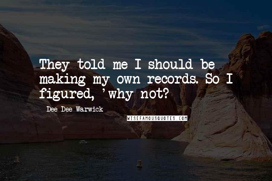 Dee Dee Warwick quotes: They told me I should be making my own records. So I figured, 'why not?