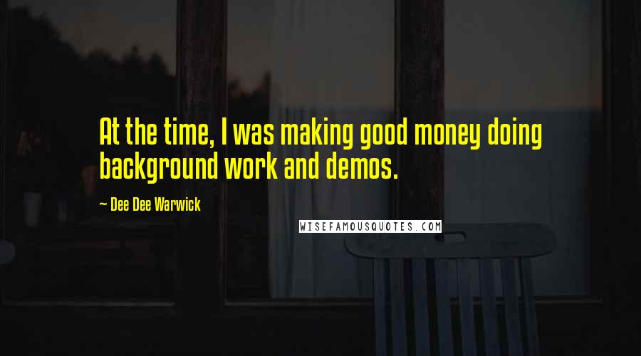 Dee Dee Warwick quotes: At the time, I was making good money doing background work and demos.