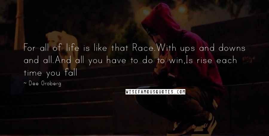 Dee Groberg quotes: For all of life is like that Race.With ups and downs and all.And all you have to do to win,Is rise each time you fall