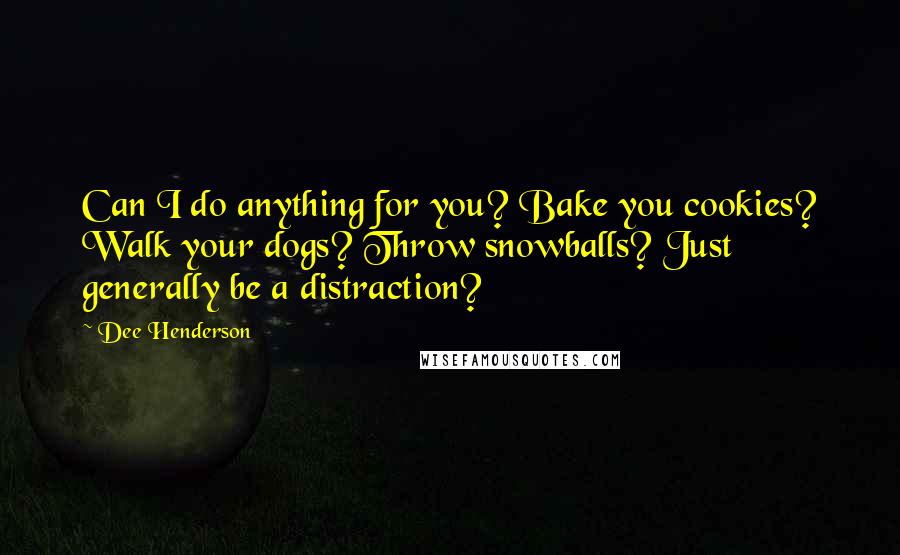 Dee Henderson quotes: Can I do anything for you? Bake you cookies? Walk your dogs? Throw snowballs? Just generally be a distraction?