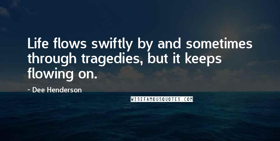 Dee Henderson quotes: Life flows swiftly by and sometimes through tragedies, but it keeps flowing on.