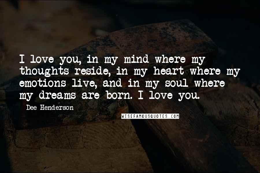 Dee Henderson quotes: I love you, in my mind where my thoughts reside, in my heart where my emotions live, and in my soul where my dreams are born. I love you.