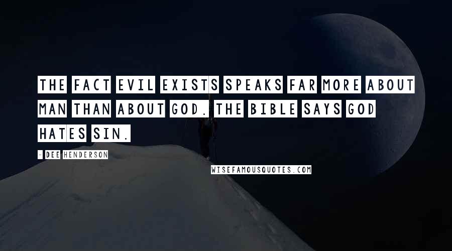 Dee Henderson quotes: The fact evil exists speaks far more about man than about God. The Bible says God hates sin.