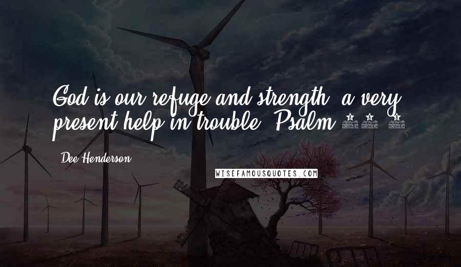 Dee Henderson quotes: God is our refuge and strength, a very present help in trouble. Psalm 46:1