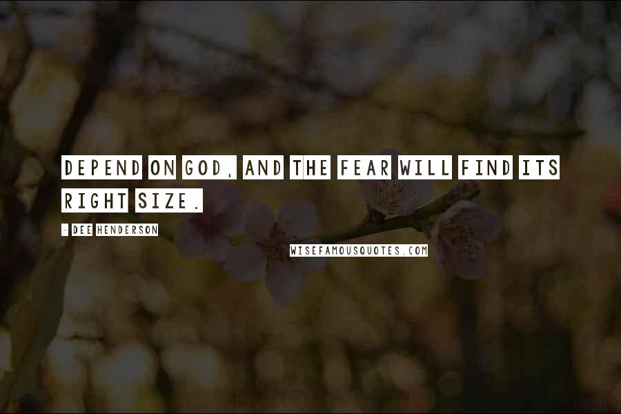 Dee Henderson quotes: Depend on God, and the fear will find its right size.