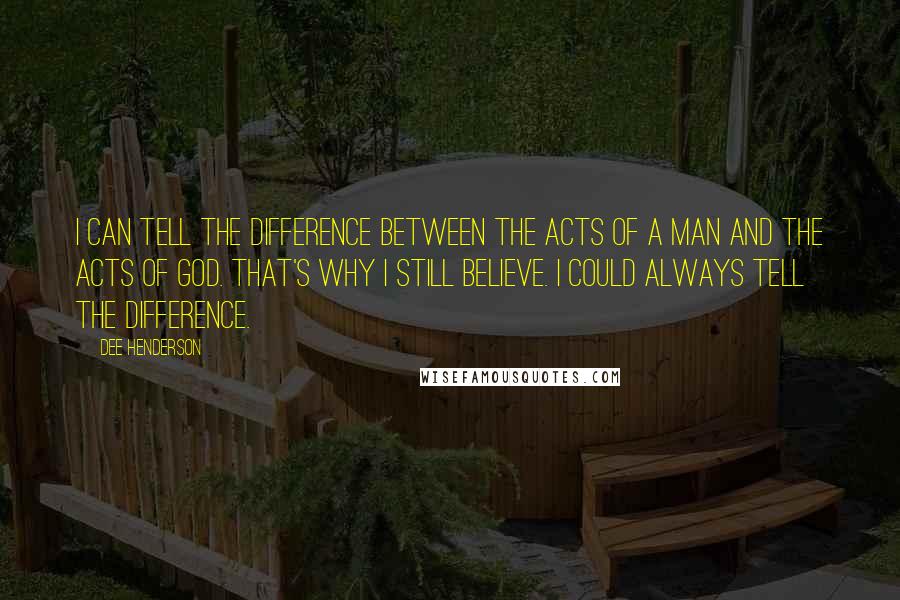Dee Henderson quotes: I can tell the difference between the acts of a man and the acts of God. That's why I still believe. I could always tell the difference.